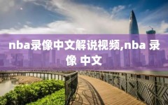 nba录像中文解说视频,nba 录像 中文