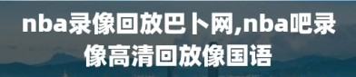 nba录像回放巴卜网,nba吧录像高清回放像国语