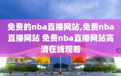 免费的nba直播网站,免费nba直播网站 免费nba直播网站高清在线观看