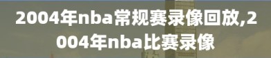 2004年nba常规赛录像回放,2004年nba比赛录像