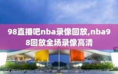 98直播吧nba录像回放,nba98回放全场录像高清