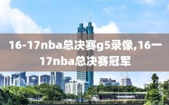 16-17nba总决赛g5录像,16一17nba总决赛冠军
