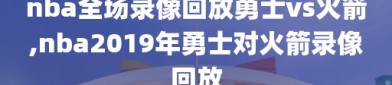 nba全场录像回放勇士vs火箭,nba2019年勇士对火箭录像回放