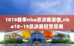 1819赛季nba总决赛录像,nba18~19总决赛冠军是谁