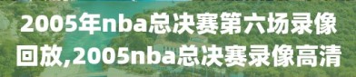 2005年nba总决赛第六场录像回放,2005nba总决赛录像高清