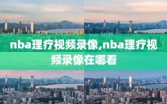 nba理疗视频录像,nba理疗视频录像在哪看