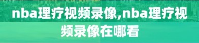 nba理疗视频录像,nba理疗视频录像在哪看