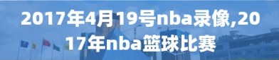 2017年4月19号nba录像,2017年nba篮球比赛