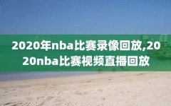2020年nba比赛录像回放,2020nba比赛视频直播回放