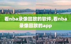 看nba录像回放的软件,看nba录像回放的app