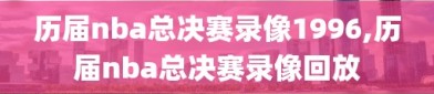 历届nba总决赛录像1996,历届nba总决赛录像回放
