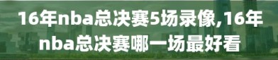 16年nba总决赛5场录像,16年nba总决赛哪一场最好看