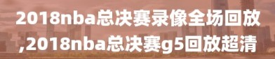 2018nba总决赛录像全场回放,2018nba总决赛g5回放超清