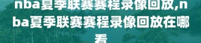 nba夏季联赛赛程录像回放,nba夏季联赛赛程录像回放在哪看
