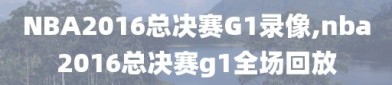 NBA2016总决赛G1录像,nba2016总决赛g1全场回放