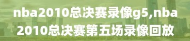 nba2010总决赛录像g5,nba2010总决赛第五场录像回放