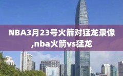 NBA3月23号火箭对猛龙录像,nba火箭vs猛龙