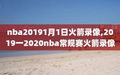 nba20191月1日火箭录像,2019一2020nba常规赛火箭录像