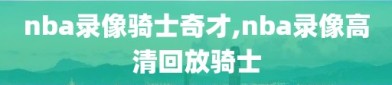 nba录像骑士奇才,nba录像高清回放骑士