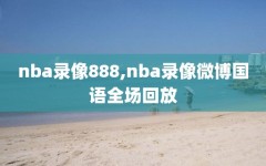 nba录像888,nba录像微博国语全场回放