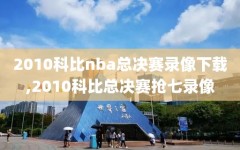 2010科比nba总决赛录像下载,2010科比总决赛抢七录像