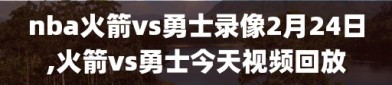 nba火箭vs勇士录像2月24日,火箭vs勇士今天视频回放