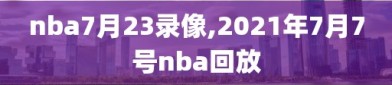 nba7月23录像,2021年7月7号nba回放