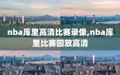 nba库里高清比赛录像,nba库里比赛回放高清