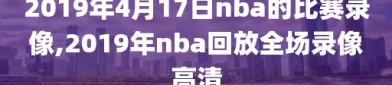 2019年4月17日nba的比赛录像,2019年nba回放全场录像高清