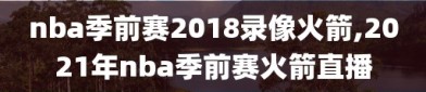 nba季前赛2018录像火箭,2021年nba季前赛火箭直播