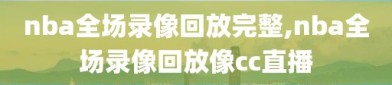 nba全场录像回放完整,nba全场录像回放像cc直播