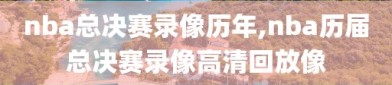 nba总决赛录像历年,nba历届总决赛录像高清回放像
