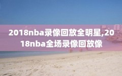 2018nba录像回放全明星,2018nba全场录像回放像