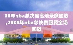08年nba总决赛高清录像回放,2008年nba总决赛回顾全场回放