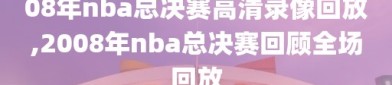 08年nba总决赛高清录像回放,2008年nba总决赛回顾全场回放