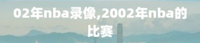 02年nba录像,2002年nba的比赛