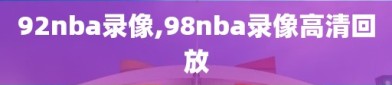92nba录像,98nba录像高清回放