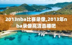 2013nba比赛录像,2013年nba录像高清直播吧