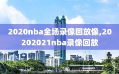 2020nba全场录像回放像,20202021nba录像回放