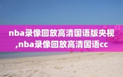 nba录像回放高清国语版央视,nba录像回放高清国语cc
