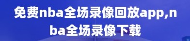 免费nba全场录像回放app,nba全场录像下载