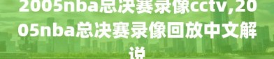 2005nba总决赛录像cctv,2005nba总决赛录像回放中文解说