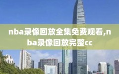 nba录像回放全集免费观看,nba录像回放完整cc
