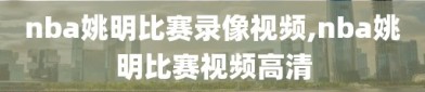 nba姚明比赛录像视频,nba姚明比赛视频高清