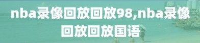 nba录像回放回放98,nba录像回放回放国语