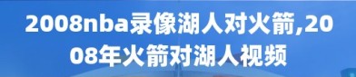 2008nba录像湖人对火箭,2008年火箭对湖人视频