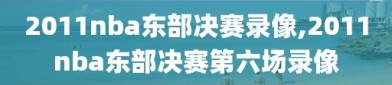 2011nba东部决赛录像,2011nba东部决赛第六场录像