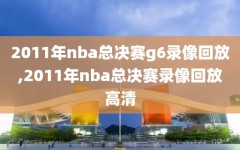 2011年nba总决赛g6录像回放,2011年nba总决赛录像回放高清