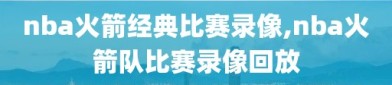 nba火箭经典比赛录像,nba火箭队比赛录像回放