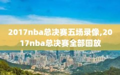 2017nba总决赛五场录像,2017nba总决赛全部回放